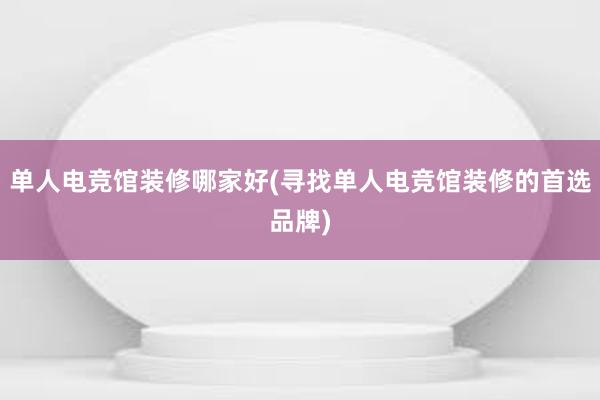 单人电竞馆装修哪家好(寻找单人电竞馆装修的首选品牌)