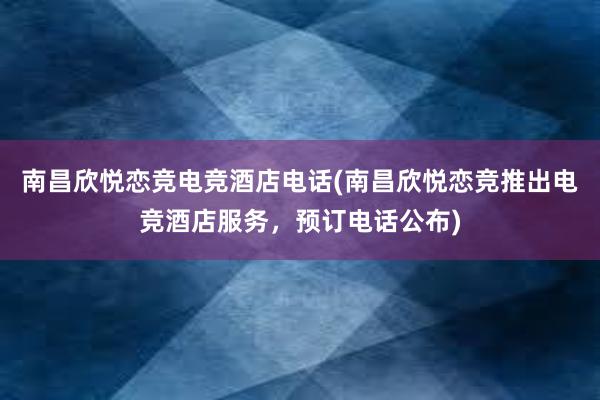 南昌欣悦恋竞电竞酒店电话(南昌欣悦恋竞推出电竞酒店服务，预订电话公布)