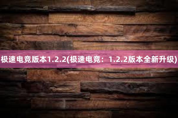 极速电竞版本1.2.2(极速电竞：1.2.2版本全新升级)