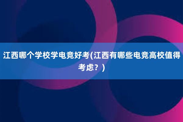 江西哪个学校学电竞好考(江西有哪些电竞高校值得考虑？)