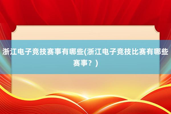 浙江电子竞技赛事有哪些(浙江电子竞技比赛有哪些赛事？)