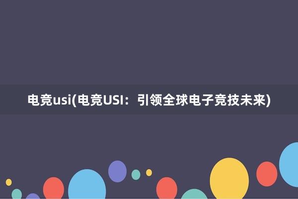 电竞usi(电竞USI：引领全球电子竞技未来)