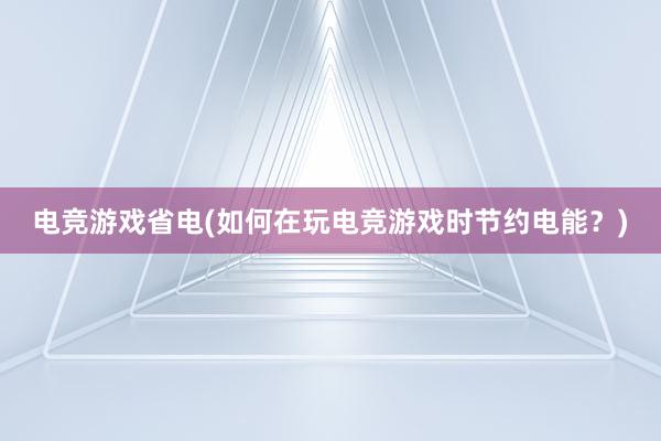 电竞游戏省电(如何在玩电竞游戏时节约电能？)