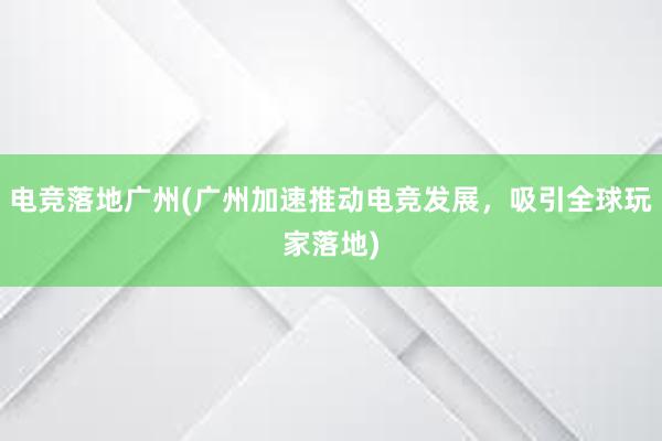 电竞落地广州(广州加速推动电竞发展，吸引全球玩家落地)