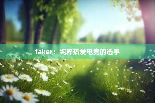 faker：纯粹热爱电竞的选手