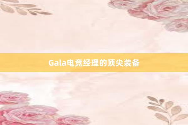 Gala电竞经理的顶尖装备