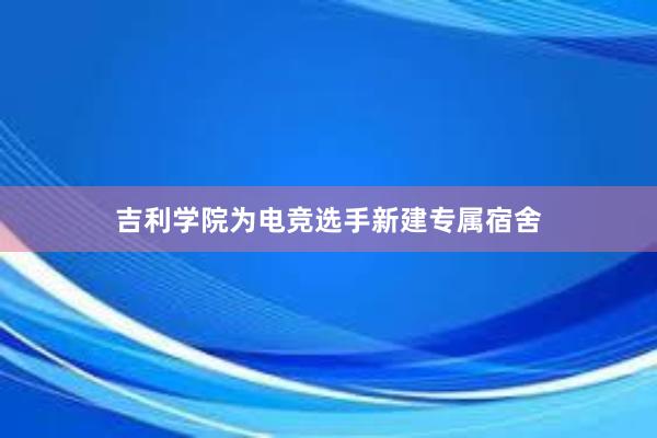 吉利学院为电竞选手新建专属宿舍