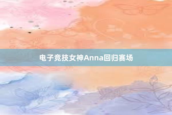 电子竞技女神Anna回归赛场