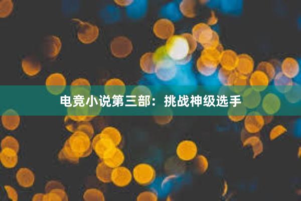 电竞小说第三部：挑战神级选手