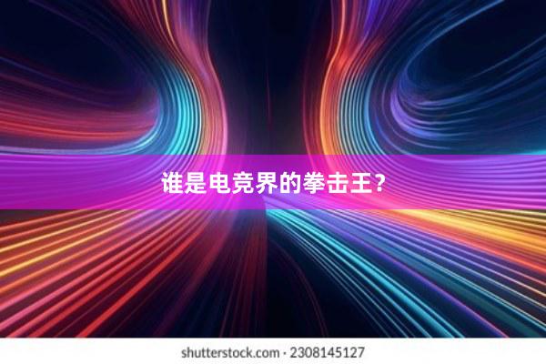 谁是电竞界的拳击王？