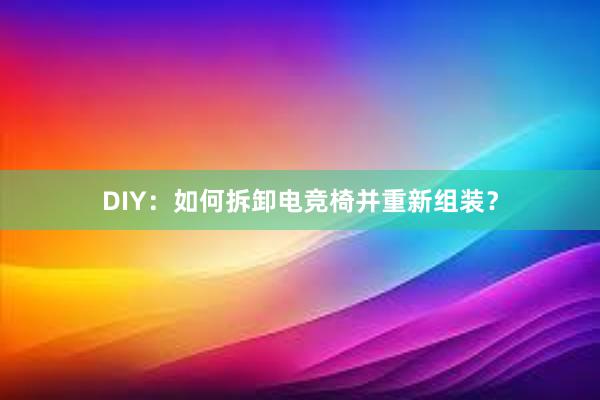 DIY：如何拆卸电竞椅并重新组装？