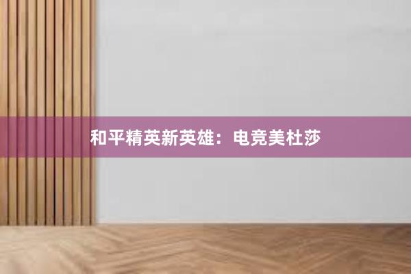 和平精英新英雄：电竞美杜莎