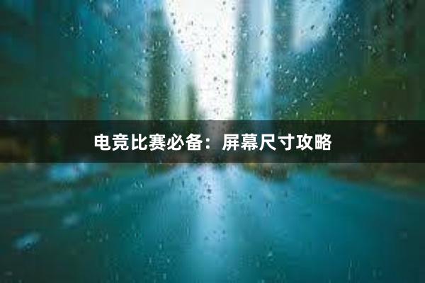 电竞比赛必备：屏幕尺寸攻略