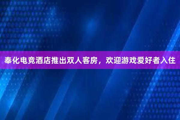 奉化电竞酒店推出双人客房，欢迎游戏爱好者入住