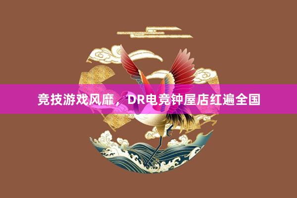 竞技游戏风靡，DR电竞钟屋店红遍全国