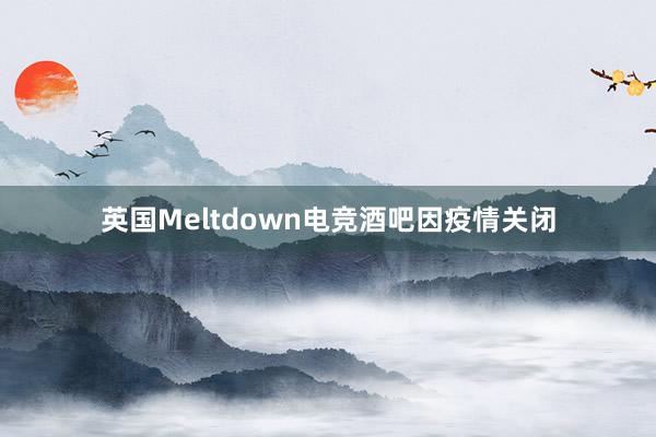 英国Meltdown电竞酒吧因疫情关闭