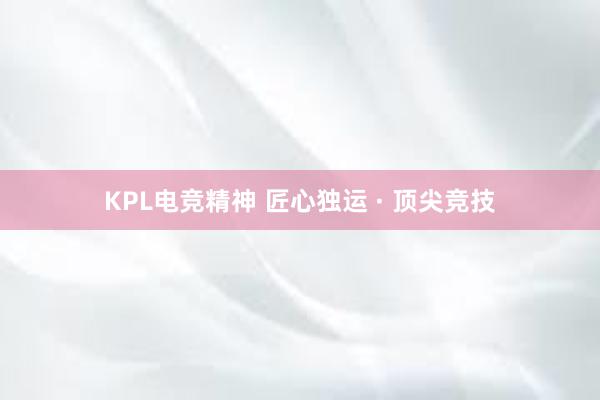 KPL电竞精神 匠心独运 · 顶尖竞技