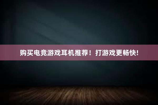 购买电竞游戏耳机推荐！打游戏更畅快!