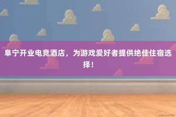 阜宁开业电竞酒店，为游戏爱好者提供绝佳住宿选择！