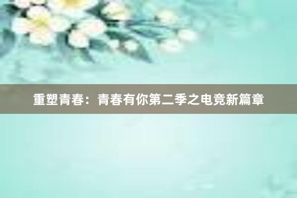 重塑青春：青春有你第二季之电竞新篇章