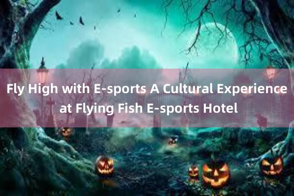 Fly High with E-sports A Cultural Experience at Flying Fish E-sports Hotel